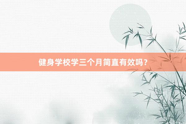 健身学校学三个月简直有效吗？